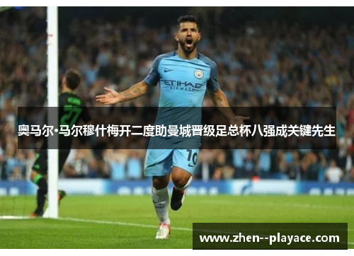 奥马尔·马尔穆什梅开二度助曼城晋级足总杯八强成关键先生