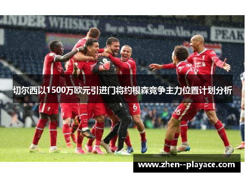 切尔西以1500万欧元引进门将约根森竞争主力位置计划分析