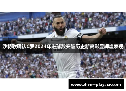 沙特联确认C罗2024年进球数突破历史新高彰显辉煌表现