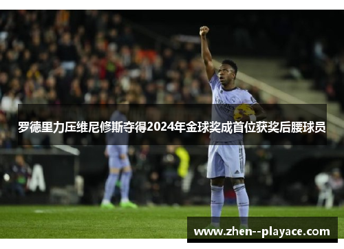 罗德里力压维尼修斯夺得2024年金球奖成首位获奖后腰球员 罗德里力压维尼修斯夺得2024年金球奖成首位获奖后腰球员