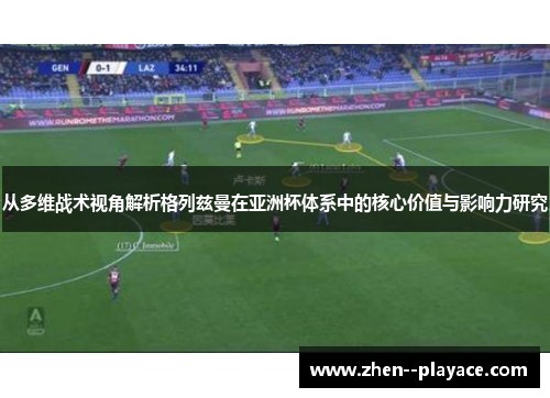 从多维战术视角解析格列兹曼在亚洲杯体系中的核心价值与影响力研究