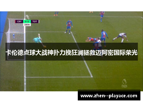 卡伦德点球大战神扑力挽狂澜拯救迈阿密国际荣光 卡伦德点球大战神扑力挽狂澜拯救迈阿密国际荣光