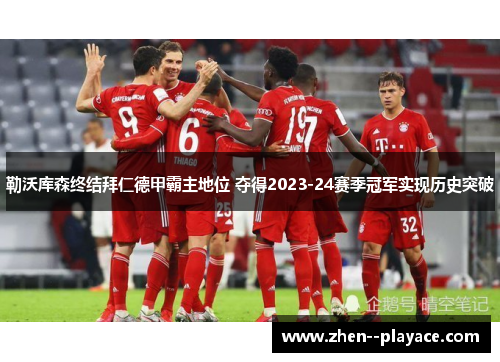 勒沃库森终结拜仁德甲霸主地位 夺得2023-24赛季冠军实现历史突破 勒沃库森终结拜仁德甲霸主地位 夺得2023-24赛季冠军实现历史突破