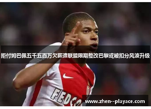 拒付姆巴佩五千五百万欠薪遭联盟限期整改巴黎或被扣分风波升级