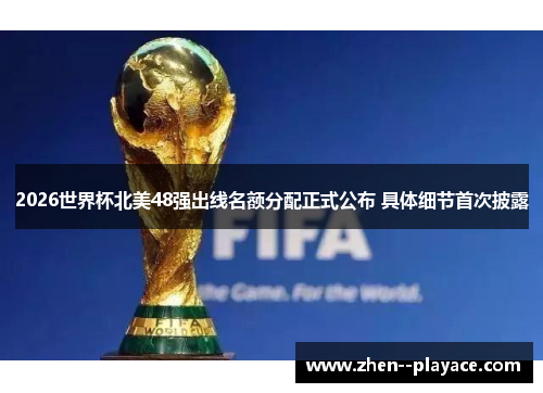 2026世界杯北美48强出线名额分配正式公布 具体细节首次披露 2026世界杯北美48强出线名额分配正式公布 具体细节首次披露