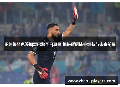 多纳鲁马免签加盟巴黎圣日耳曼 揭秘背后转会细节与未来前景 多纳鲁马免签加盟巴黎圣日耳曼 揭秘背后转会细节与未来前景