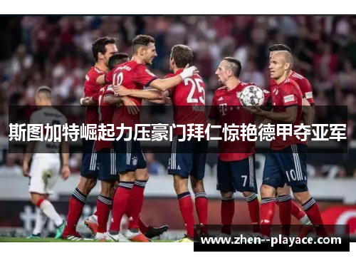 斯图加特崛起力压豪门拜仁惊艳德甲夺亚军