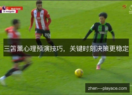 三笘薰心理预演技巧，关键时刻决策更稳定